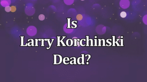 Is Larry Korchinski Dead
